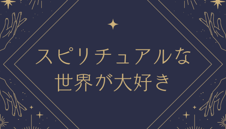 スピリチュアルな世界が大好き